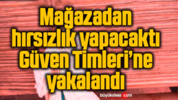 Mağazadan hırsızlık yapacaktı, Güven Timleri’ne yakalandı