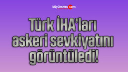 Türk İHA’ları askeri sevkiyatını görüntüledi!