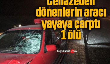 Cenazeden dönenlerin aracı yayaya çarptı: 1 ölü