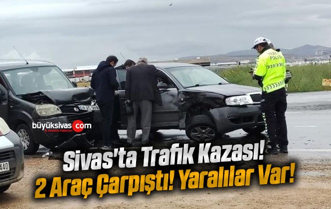 Sivas’ta Trafik Kazası! 2 Araç Çarpıştı! Yaralılar Var!