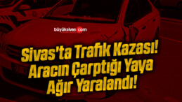 Sivas’ta Trafik Kazası! Aracın Çarptığı Yaya Ağır Yaralandı!