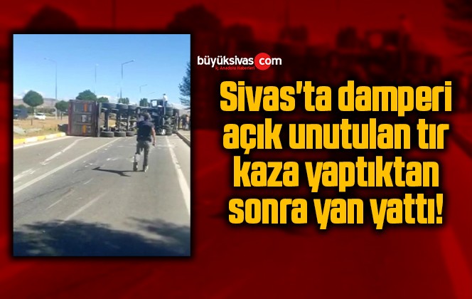 Sivas’ta damperi açık unutulan tır kaza yaptıktan sonra yan yattı!