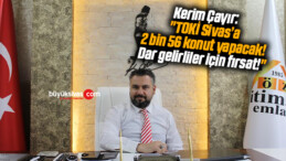 Kerim Çayır: “TOKİ Sivas’a 2 bin 56 konut yapacak! Dar gelirliler için fırsat!”