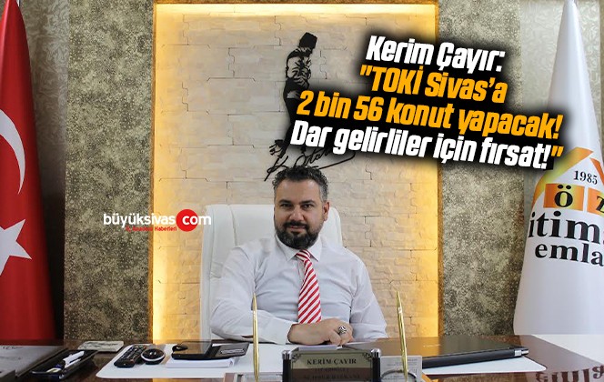 Kerim Çayır: “TOKİ Sivas’a 2 bin 56 konut yapacak! Dar gelirliler için fırsat!”