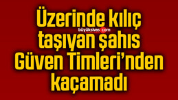 Üzerinde kılıç taşıyan şahıs Güven Timleri’nden kaçamadı