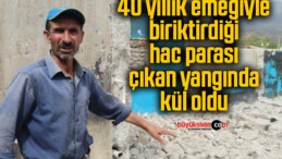 40 yıllık emeğiyle birlikte biriktirdiği hac parası da çıkan yangında kül oldu