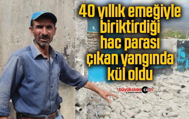 40 yıllık emeğiyle birlikte biriktirdiği hac parası da çıkan yangında kül oldu