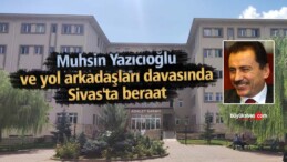 Muhsin Yazıcıoğlu ve yol arkadaşları davasında Sivas’ta beraat