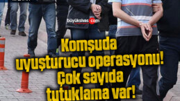 Komşuda uyuşturucu operasyonu! Çok sayıda tutuklama var!