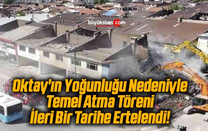 Oktay’ın Yoğunluğu Nedeniyle Temel Atma Töreni İleri Bir Tarihe Ertelendi!