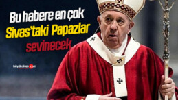 Bu habere en çok Sivas’taki Papazlar sevinecek