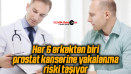 Her 6 erkekten biri prostat kanserine yakalanma riski taşıyor