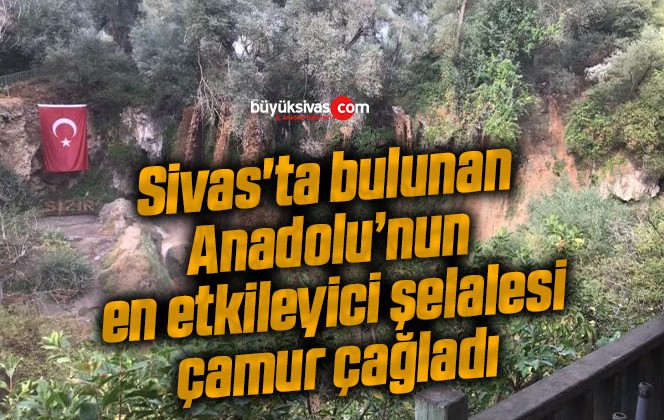 Sivas’ta bulunan Anadolu’nun en etkileyici şelalesi çamur çağladı