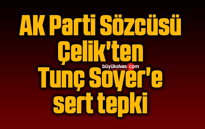 AK Parti Sözcüsü Çelik’ten Tunç Soyer’e sert tepki