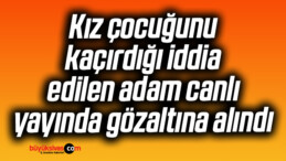 Kız çocuğunu kaçırdığı iddia edilen adam canlı yayında gözaltına alındı