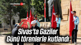 Sivas’ta Gaziler Günü törenlerle kutlandı