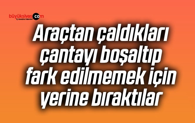 Araçtan çaldıkları çantayı boşaltıp fark edilmemek için yerine bıraktılar