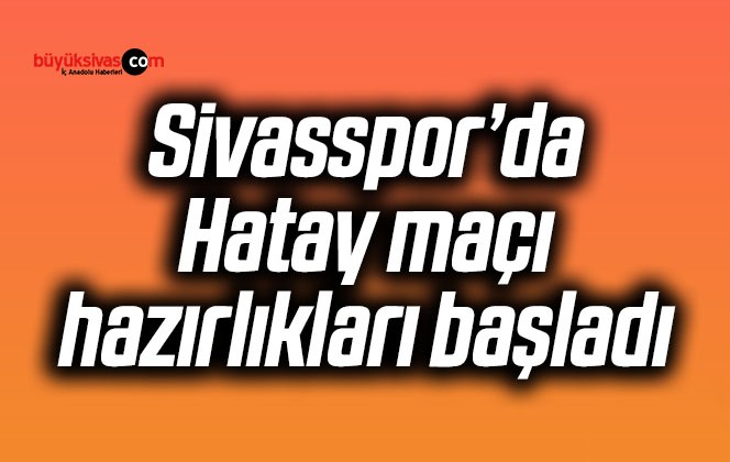 Sivasspor’da Hatay maçı hazırlıkları başladı