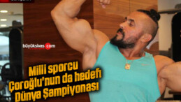 Milli sporcu Çoroğlu’nun da hedefi Dünya Şampiyonası