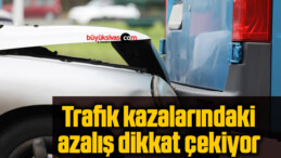 Trafik kazalarındaki azalış dikkat çekiyor