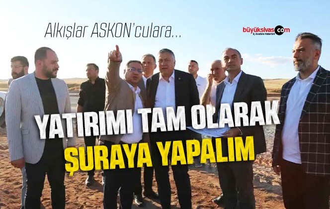 ASKON’cular Sivas’a Yatırım Yapmaya Geldi! Hoş Geldi Sefa Geldi