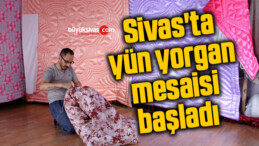 Sivas’ta yün yorgan mesaisi başladı