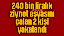 240 bin liralık ziynet eşyasını çalan 2 kişi yakalandı