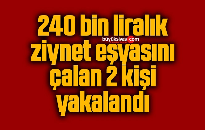 240 bin liralık ziynet eşyasını çalan 2 kişi yakalandı