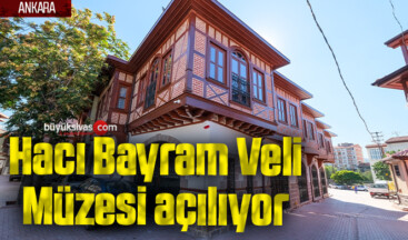 Hacı Bayram Veli Müzesi açılıyor