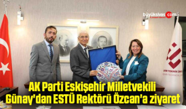 AK Parti Eskişehir Milletvekili Günay’dan ESTÜ Rektörü Özcan’a ziyaret