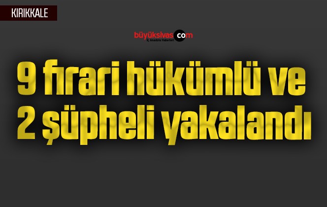 9 firari hükümlü ve 2 şüpheli yakalandı