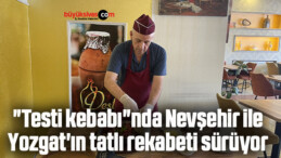 “Testi kebabı”nda Nevşehir ile Yozgat’ın tatlı rekabeti sürüyor