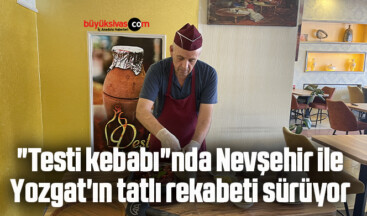 “Testi kebabı”nda Nevşehir ile Yozgat’ın tatlı rekabeti sürüyor