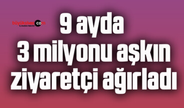 9 ayda 3 milyonu aşkın ziyaretçi ağırladı