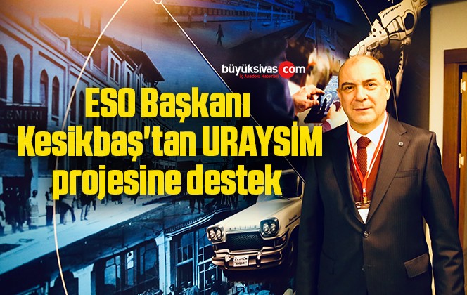 ESO Başkanı Kesikbaş’tan URAYSİM projesine destek