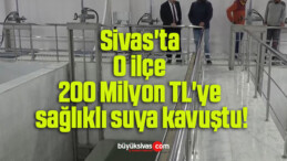 Sivas’ta O ilçe 200 Milyon TL’ye sağlıklı suya kavuştu!