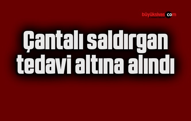 Çantalı saldırgan tedavi altına alındı