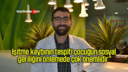 İşitme kaybının tespiti çocuğun sosyal geriliğini önlemede çok önemlidir”