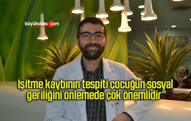 İşitme kaybının tespiti çocuğun sosyal geriliğini önlemede çok önemlidir”