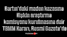 Bartın’daki maden kazasına ilişkin araştırma komisyonu kurulmasına dair TBMM Kararı, Resmi Gazete’de