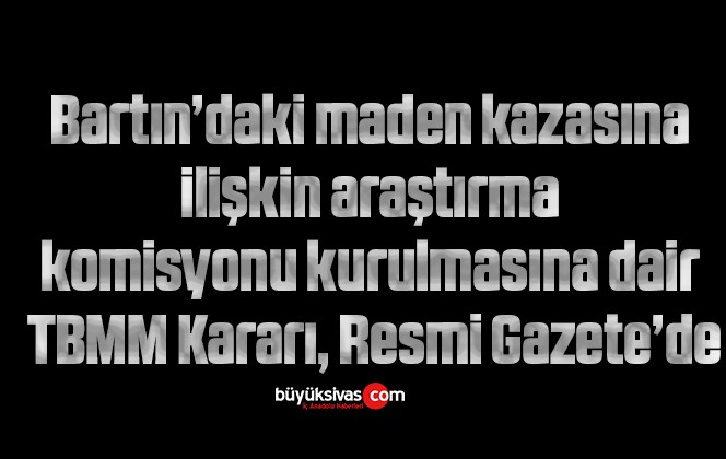 Bartın’daki maden kazasına ilişkin araştırma komisyonu kurulmasına dair TBMM Kararı, Resmi Gazete’de