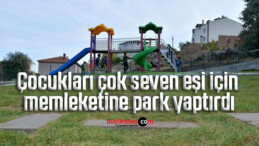 Çocukları çok seven eşi için memleketine park yaptırdı