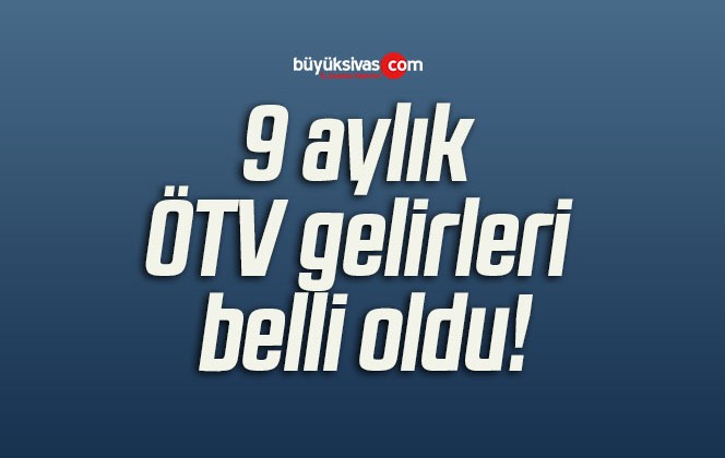 9 aylık ÖTV gelirleri belli oldu!