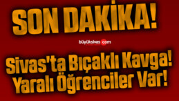 Sivas’ta Bıçaklı Kavga! Yaralı Öğrenciler Var!