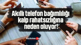 Akıllı telefon bağımlılığı kalp rahatsızlığına neden oluyor!