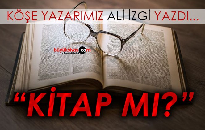 Köşe Yazarımız Ali İzgi Yazdı “Kitap Mı?”