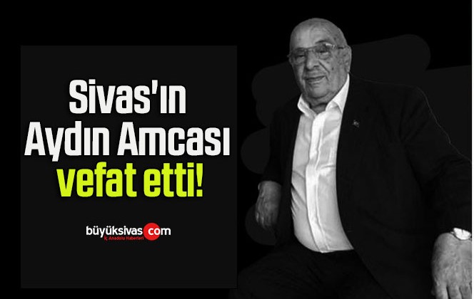 Sivas’ın Aydın Amcası vefat etti!