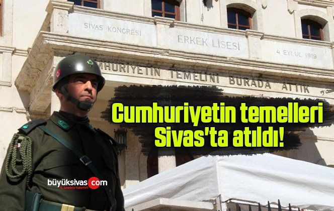 Cumhuriyetin temelleri Sivas’ta atıldı!