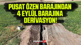 PUSAT ÖZEN BARAJINDAN 4 EYLÜL BARAJINA DERİVASYON!