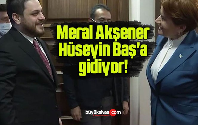 Meral Akşener Hüseyin Baş’a gidiyor!